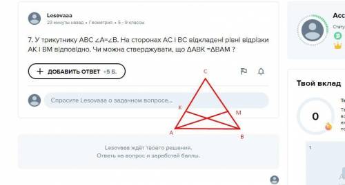 7. У трикутнику АВС ∠А=∠В. На сторонах АС і ВС відкладені рівні відрізки АК і ВМ відповід­но. Чи мож