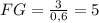 FG=\frac{3}{0,6}=5