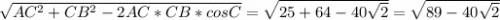 \sqrt{AC^{2} + CB^{2} -2AC*CB*cosC } = \sqrt{25+64-40\sqrt{2} } =\sqrt{89-40\sqrt{2}}