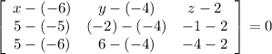 \left[\begin{array}{ccc}x-(-6)&y-(-4)&z-2\\5-(-5)&(-2)-(-4)&-1-2\\5-(-6)&6-(-4)&-4-2\end{array}\right] =0