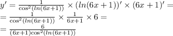 y' = \frac{1}{ { \cos}^{2}( ln(6x + 1)) } \times ( ln(6x + 1))' \times (6x + 1)' = \\ = \frac{1}{ { \cos ^{2} ( ln(6x + 1)) } } \times \frac{1}{6x + 1} \times 6 = \\ = \frac{6}{(6x + 1) { \cos}^{2} ( ln(6x + 1)) }