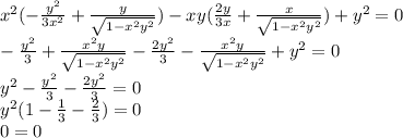 {x}^{2} ( - \frac{ {y}^{2} }{3 {x}^{2} } + \frac{y}{ \sqrt{1 - {x}^{2} {y}^{2} } } ) - xy( \frac{2y}{3x} + \frac{x}{ \sqrt{1 - {x}^{2} {y}^{2} } } ) + {y}^{2} = 0 \\ - \frac{ {y}^{2} }{3} + \frac{ {x}^{2}y }{ \sqrt{1 - {x}^{2} {y}^{2} } } - \frac{2 {y}^{2} }{3} - \frac{ {x}^{2}y }{ \sqrt{1 - {x}^{2} {y}^{2} } } + {y}^{2} = 0 \\ {y}^{2} - \frac{ {y}^{2} }{3} - \frac{2 {y}^{2} }{3} = 0 \\ {y}^{2} (1 - \frac{1}{3} - \frac{2}{3} ) = 0 \\ 0 = 0