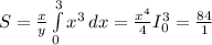 S=\frac{x}{y} \int\limits^3_0 {x^3} \, dx =\frac{x^4}{4} I_0^3= \frac{84}{1}