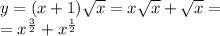 y = (x + 1) \sqrt{x} = x \sqrt{x} + \sqrt{x} = \\ = {x}^{ \frac{3}{2} } + {x}^{ \frac{1}{2} }