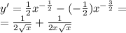 y' = \frac{1}{2} {x}^{ - \frac{1}{2} } - ( - \frac{1}{2} ) {x}^{ - \frac{3}{2} } = \\ = \frac{1}{2 \sqrt{x} } + \frac{1}{2x \sqrt{x} }