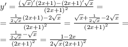 y '= \frac{( \sqrt{x} )'(2x + 1) - (2x + 1)' \sqrt{x} }{ {(2x + 1)}^{2} } = \\ = \frac{ \frac{1}{2 \sqrt{x} }(2x + 1) - 2 \sqrt{x} }{ {(2x + 1)}^{2} } = \frac{ \sqrt{x} + \frac{1}{2 \sqrt{x} } - 2 \sqrt{x} }{ {(2x + 1)}^{2} } = \\ = \frac{ \frac{1}{2 \sqrt{x} } - \sqrt{x} }{ {(2x + 1)}^{2} } = \frac{1 - 2x}{2 \sqrt{x} {(2x + 1)}^{2} }