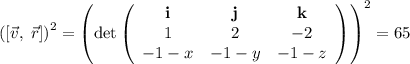 \left([\vec{v},\; \vec{r}]\right)^2 = \left(\det\left(\begin{array}{ccc}\textbf{i}&\textbf{j}&\textbf{k}\\1&2&-2\\-1-x&-1-y&-1-z\end{array}\right) \right)^2=65