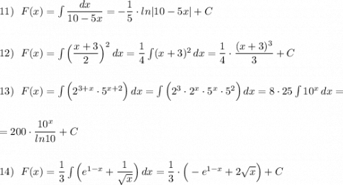 11)\ \ F(x)=\int \dfrac{dx}{10-5x}=-\dfrac{1}{5}\cdot ln|10-5x|+C\\\\\\12)\ \ F(x)=\int \Big(\dfrac{x+3}{2}\Big)^2\, dx=\dfrac{1}{4}\int (x+3)^2\, dx=\dfrac{1}{4}\cdot \dfrac{(x+3)^3}{3} +C\\\\\\13)\ \ F(x)=\int \Big(2^{3+x}\cdot 5^{x+2}\Big)\, dx=\int \Big(2^3\cdot 2^{x}\cdot 5^{x}\cdot 5^2\Big)\, dx=8\cdot 25\int 10^{x}\, dx=\\\\\\=200\cdot \dfrac{10^{x}}{ln10}+C\\\\\\14)\ \ F(x)=\dfrac{1}{3}\int \Big(e^{1-x}}+\dfrac{1}{\sqrt{x}}\Big)\, dx=\dfrac{1}{3}\cdot \Big(-e^{1-x}+2\sqrt{x}\Big)+C