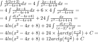 \int\limits \frac{ 4(2x + 2) }{ {x}^{2} - 4x + 8} dx = 4\int\limits \frac{2x - 4 + 6}{ {x}^{2} - 4x + 8 } dx = \\ = 4 \int\limits \frac{2x - 4}{ {x}^{2} - 4x + 8} dx + 6 \times 4 \int\limits \frac{dx}{ {x}^{2} - 4x + 8 } = \\ = 4 \int\limits \frac{d( {x}^{2} - 4x + 8) }{ {x}^{2} - 4x + 8 } + 24 \int\limits \frac{dx}{ {x}^{2} - 4x + 4 + 4 } = \\ = 4 ln( {x}^{2} - 4x + 8 ) + 24 \int\limits \frac{d(x - 2)}{ {(x - 2)}^{2} + {2}^{2} } = \\ = 4 ln( {x}^{2} - 4x + 8) + 24 \times \frac{1}{2} arctg( \frac{x - 2}{2} ) + C= \\ = 4ln( {x}^{2} - 4x + 8 ) + 12arctg( \frac{x - 2}{2} ) + C
