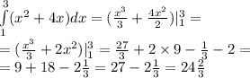 \int\limits ^{ 3} _ { 1}( {x}^{2} + 4x)dx = ( \frac{ {x}^{3} }{3} + \frac{4 {x}^{2} }{2} )| ^{ 3} _ {1} = \\ = ( \frac{ {x}^{3} }{3} + 2 {x}^{2}) | ^{ 3} _ {1} = \frac{27}{3} + 2 \times 9 - \frac{1}{3} - 2 = \\ = 9 + 18 - 2 \frac{1}{3} = 27 - 2 \frac{1}{3} = 24 \frac{2}{3}