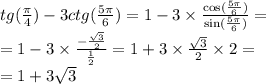 tg( \frac{\pi}{4} ) - 3ctg( \frac{5\pi}{6} ) = 1 - 3 \times \frac{ \cos( \frac{5\pi}{6} ) }{ \sin( \frac{5\pi}{6} ) } = \\ = 1 - 3 \times \frac{ - \frac{ \sqrt{3} }{2} }{ \frac{1}{2} } = 1 + 3 \times \frac{ \sqrt{3} }{2} \times 2 = \\ = 1 + 3 \sqrt{3}