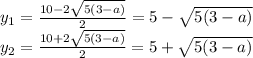y_1=\frac{10-2\sqrt{5(3-a)} }{2} =5-\sqrt{5(3-a)}\\ y_2=\frac{10+2\sqrt{5(3-a)} }{2} =5+\sqrt{5(3-a)}