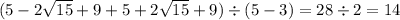 (5 - 2 \sqrt{15} + 9 + 5 + 2 \sqrt{15} + 9) \div (5 - 3) = 28 \div 2 = 14
