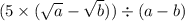 (5 \times ( \sqrt{a} - \sqrt{b} )) \div (a - b)