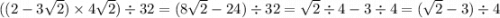 ((2 - 3 \sqrt{2} ) \times 4 \sqrt{2} )\div 32 =( 8 \sqrt{2 } - 24) \div 3 2 = \sqrt{2 } \div 4 - 3 \div 4 = ( \sqrt{2} - 3) \div 4