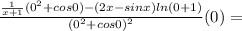 \frac{\frac{1}{x+1} (0^{2} + cos0) - (2x - sinx)ln(0+1) }{(0^{2} + cos0)^{2}}(0)=