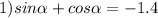 1)sin \alpha + cos \alpha = - 1.4