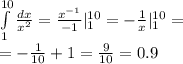 \int\limits ^{10 } _ { 1} \frac{dx}{ {x}^{2} } = \frac{ {x}^{ - 1} }{ - 1} | ^{10 } _ {1} = - \frac{1}{x} | ^{ 10} _ {1} = \\ = - \frac{1}{10} + 1 = \frac{9}{10 } = 0.9