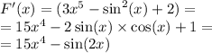 F'(x) = (3 {x}^{5} - \sin ^{2} ( x ) + 2) = \\ = 15 {x}^{4} - 2 \sin(x) \times \cos(x) + 1 = \\ = 15 {x}^{4} - \sin(2x)