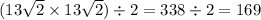 (13 \sqrt{2} \times 13 \sqrt{2} ) \div 2 = 338 \div 2 = 169