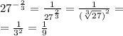 {27}^{ - \frac{2}{3} } = \frac{1}{ {27}^{ \frac{2}{3} } } = \frac{1}{ {( \sqrt[3]{27} )}^{2} } = \\ = \frac{1}{ {3}^{2} } = \frac{1}{9}