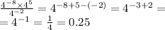 \frac{ {4}^{ - 8} \times {4}^{5} }{ {4}^{ - 2} } = {4}^{ - 8 + 5 - ( - 2)} = {4}^{ - 3 + 2} = \\ = {4}^{ - 1} = \frac{1}{4} = 0.25