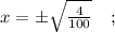 x= \pm \sqrt{\frac{4}{100}} \quad ;