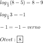 log_{\frac{1}{3} }(8-5)=8-9\\\\log_{\frac{1}{3}}3=-1\\\\-1=-1-verno\\\\Otvet:\boxed8