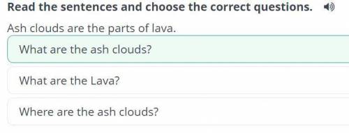 Read the sentences and choose the correct questions. Ash clouds are the parts of lava.Where are the