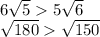 6 \sqrt{5} 5 \sqrt{6} \\ \sqrt{180} \sqrt{150}