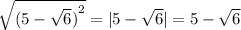 \sqrt{( {5 - \sqrt{6}) }^{2} } = |5 - \sqrt{6}| = 5 - \sqrt{6}