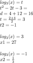 log_{3}(x) = t \\ {t}^{2} - 2t - 3 = \\ d = 4 + 12 = 16 \\ t = \frac{2 + 4}{2} = 3 \\ t2 = - 1 \\ \\ log_{3}(x) = 3 \\ x1 = 27 \\ \\ log_{3}(x) = - 1 \\ x2 = \frac{1}{3}