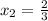 x_{2} = \frac{2}{3}