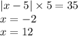 |x - 5| \times 5 = 35 \\ x = - 2 \\ x = 12