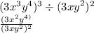 (3x {}^{3} y {}^{4} ) {}^{3} \div ( {3xy}^{2} ) {}^{2} \\ \frac{ {(3x}^{2} {y}^{4)} }{( {3xy}^{2} ) {}^{2} }