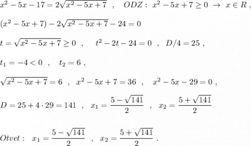 x^2-5x-17=2\sqrt{x^2-5x+7}\ \ ,\ \ \ ODZ:\ x^2-5x+7\geq 0\ \to \ x\in R\ ,\\\\(x^2-5x+7)-2\sqrt{x^2-5x+7}-24=0\\\\t=\sqrt{x^2-5x+7}\geq 0\ \ ,\ \ \ \ t^2-2t-24=0\ \ ,\ \ D/4=25\ ,\\\\t_1=-4