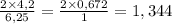 \frac{2 \times 4,2}{6,25} = \frac{2 \times 0,672}{1} = 1,344