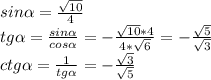 sin\alpha =\frac{\sqrt{10}}{4} \\tg\alpha =\frac{sin\alpha }{cos\alpha }=-\frac{\sqrt{10}*4 }{4*\sqrt{6} }=-\frac{\sqrt{5} }{\sqrt{3} }\\ctg\alpha =\frac{1}{tg\alpha }=-\frac{\sqrt{3} }{\sqrt{5} }