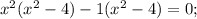 x^{2}(x^{2}-4)-1(x^{2}-4)=0;