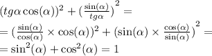 (tg \alpha \cos( \alpha )) ^{2} + {( \frac{ \sin( \alpha ) }{tg \alpha } )}^{2} = \\ = ( \frac{ \sin( \alpha ) }{ \cos( \alpha ) } \times \cos( \alpha )) ^{2} + {( \sin( \alpha ) \times \frac{ \cos( \alpha ) }{ \sin( \alpha ) }) }^{2} = \\ = \sin ^{2} ( \alpha ) + { \cos }^{2} ( \alpha ) = 1