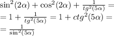 { \sin }^{2} (2 \alpha ) + { \cos}^{2} (2 \alpha ) + \frac{1}{ {tg}^{2} (5 \alpha )} = \\ = 1 + \frac{1}{ {tg}^{2}(5 \alpha ) } = 1 + {ctg}^{2} (5 \alpha ) = \\ = \frac{1}{ { \sin }^{2}(5 \alpha ) }