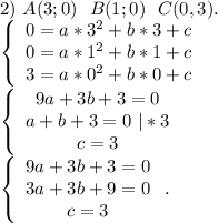 2)\ A(3;0)\ \ B(1;0)\ \ C(0,3).\\\left\{\begin{array}{ccc}0=a*3^2+b*3+c\\0=a*1^2+b*1+c\\3=a*0^2+b*0+c\end{array}\right.\\\left\{\begin{array}{ccc}9a+3b+3=0\\a+b+3=0\ |*3\\c=3\end{array}\right.\\\left\{\begin{array}{ccc}9a+3b+3=0\\3a+3b+9=0\\c=3\end{array}\right..\\