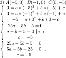 3)\ A(-5;0)\ \ B(-1;0)\ \ C(0;-5)\\\left\{\begin{array}{ccc}0=a*(-5)^2+b*(-5)+c\\0=a*(-1)^2+b*(-1)+c\\-5=a*0^2+b*0+c\end{array}\right.\\\left\{\begin{array}{ccc}25a-5b-5=0\\a-b-5=0\ |*5\\c=-5\end{array}\right. \\\left\{\begin{array}{ccc}25a-5b-5=0\\5a-5b-25=0\\c=-5\end{array}\right..