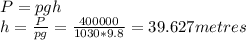 P = pgh\\h = \frac{P}{pg} = \frac{400000}{1030*9.8} = 39.627 metres\\