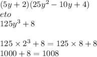 (5y + 2)(25y {}^{2} - 10y + 4) \\ eto \\ 125y {}^{3} + 8 \\ \\ 125 \times 2 {}^{3} + 8 = 125 \times 8 + 8 \\ 1000 + 8 = 1008