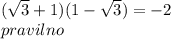 ( \sqrt{3} + 1)(1 - \sqrt{3} ) = - 2 \\ pravilno
