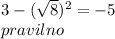 3 - ( \sqrt{8} ) {}^{2} = - 5 \\ pravilno