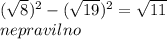 ( \sqrt{8} ) {}^{2} - ( \sqrt{19} ) {}^{2} = \sqrt{11} \\ nepravilno