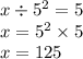 x \div {5}^{2} = 5 \\ x = {5}^{2} \times 5 \\ x = 125