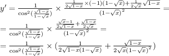 y'= \frac{1}{ { \cos}^{2}( \frac{ \sqrt{1 - x} }{1 - \sqrt{x} } )} \times \frac{ \frac{1}{2 \sqrt{1 - x} } \times ( - 1)(1 - \sqrt{x} ) + \frac{1}{2 \sqrt{x} } \sqrt{1 - x} }{ {(1 - \sqrt{x} )}^{2} } = \\ = \frac{1}{ { \cos}^{2} ( \frac{ \sqrt{1 - x} }{1 - \sqrt{x} } )} \times \frac{ \frac{ \sqrt{x} - 1}{2 \sqrt{1 - x} } + \frac{ \sqrt{1 - x} }{2 \sqrt{x} } }{ {(1 - \sqrt{x}) }^{2} } = \\ = \frac{1}{ { \cos}^{2}( \frac{ \sqrt{1 - x} }{1 - \sqrt{x} }) } \times ( \frac{1}{2 \sqrt{1 - x}(1 - \sqrt{x} )} + \frac{ \sqrt{1 - x} }{2 \sqrt{x} {(1 - \sqrt{x}) }^{2} } )